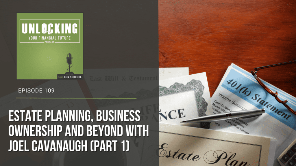 B.A. Schrock Financial Group | Ep 109: Estate Planning, Business Ownership And Beyond with Joel Cavanaugh (Part 1)