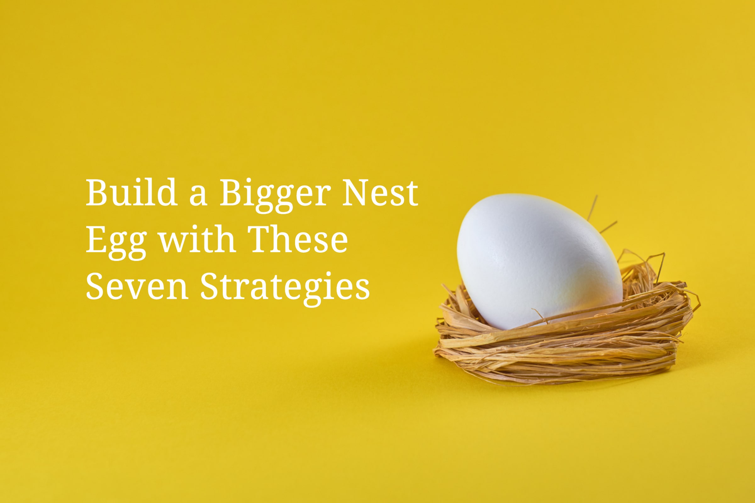 B.A. Schrock Financial Group | Build a Bigger Nest Egg with These 7 Strategies